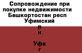 Сопровождение при покупке недвижимости - Башкортостан респ., Уфимский р-н, Уфа г. Услуги » Другие   